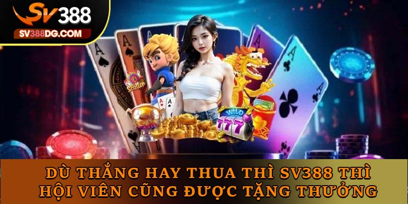 Dù thắng hay thua thì SV388 thì hội viên cũng được tặng thưởng Dù thắng hay thua thì SV388 thì hội viên cũng được tặng thưởng