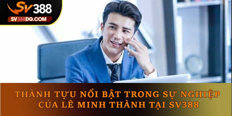 Thành tựu nổi bật trong sự nghiệp của Lê Minh Thành tại SV388 Thành tựu nổi bật trong sự nghiệp của Lê Minh Thành tại SV388